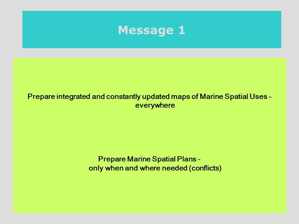 20th November 2007 / Berlin Message 1 Prepare integrated and constantly updated maps of Marine Spatial Uses - everywhere Prepare Marine Spatial Plans - only when and where needed (conflicts)