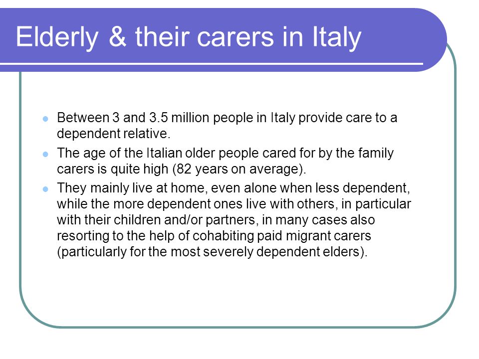 Elderly & their carers in Italy Between 3 and 3.5 million people in Italy provide care to a dependent relative.