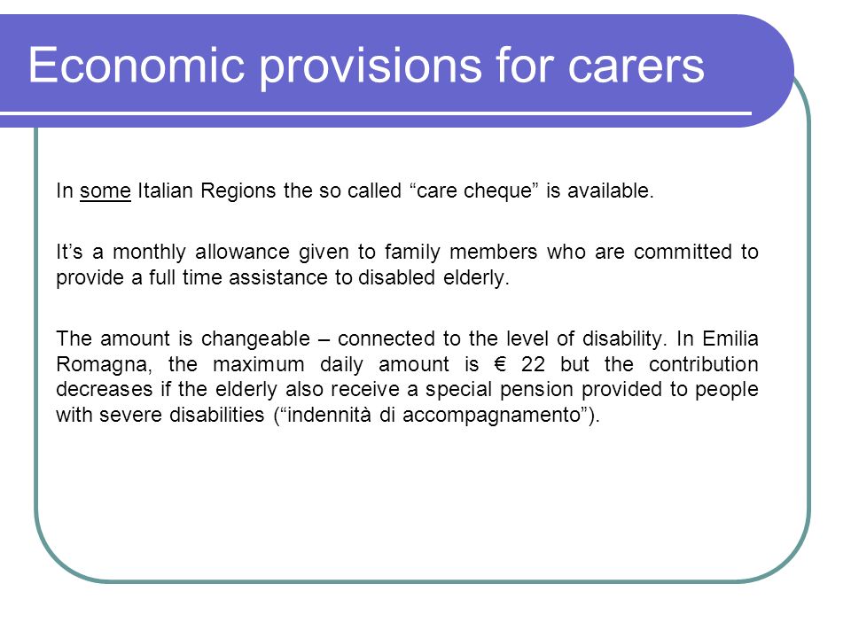 Economic provisions for carers In some Italian Regions the so called care cheque is available.
