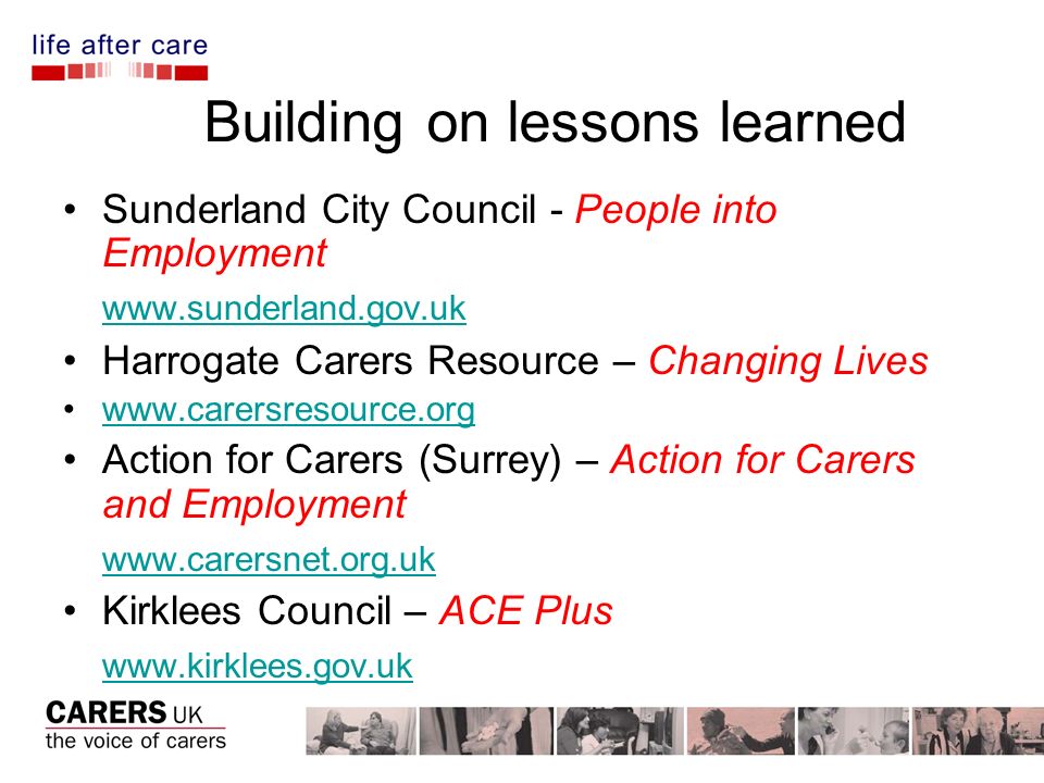 Building on lessons learned Sunderland City Council - People into Employment   Harrogate Carers Resource – Changing Lives   Action for Carers (Surrey) – Action for Carers and Employment   Kirklees Council – ACE Plus