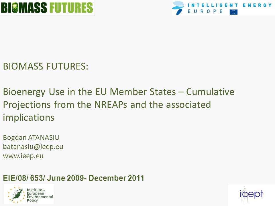 BIOMASS FUTURES: Bioenergy Use in the EU Member States – Cumulative Projections from the NREAPs and the associated implications Bogdan ATANASIU   EIE/08/ 653/ June December 2011