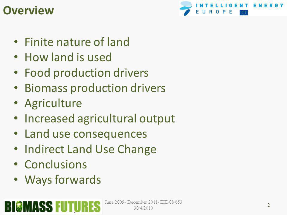 Overview Finite nature of land How land is used Food production drivers Biomass production drivers Agriculture Increased agricultural output Land use consequences Indirect Land Use Change Conclusions Ways forwards 2 June December EIE/08/653 30/4/2010