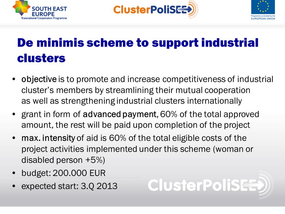 De minimis scheme to support industrial clusters objective is to promote and increase competitiveness of industrial clusters members by streamlining their mutual cooperation as well as strengthening industrial clusters internationally grant in form of advanced payment, 60% of the total approved amount, the rest will be paid upon completion of the project max.