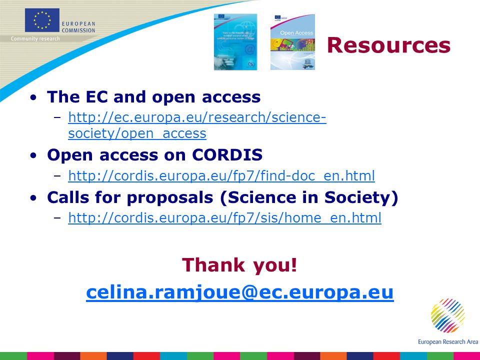 Resources The EC and open access –  society/open_accesshttp://ec.europa.eu/research/science- society/open_access Open access on CORDIS –  Calls for proposals (Science in Society) –  Thank you.