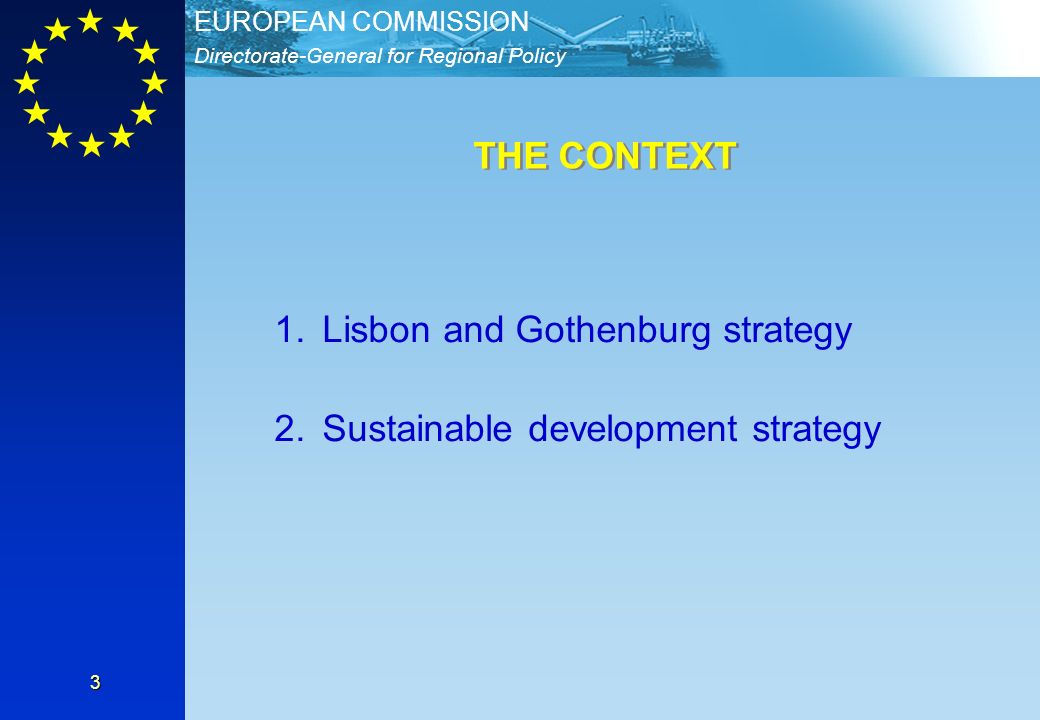 Directorate-General for Regional Policy EUROPEAN COMMISSION 3 1.Lisbon and Gothenburg strategy 2.Sustainable development strategy THE CONTEXT