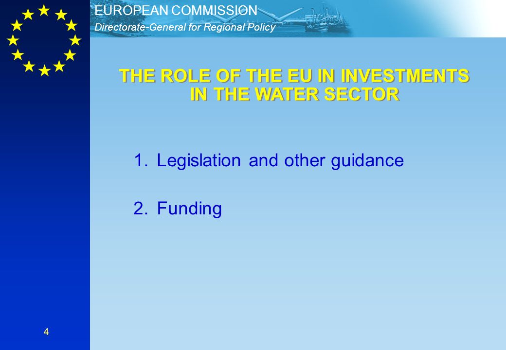 Directorate-General for Regional Policy EUROPEAN COMMISSION 4 1.Legislation and other guidance 2.Funding THE ROLE OF THE EU IN INVESTMENTS IN THE WATER SECTOR