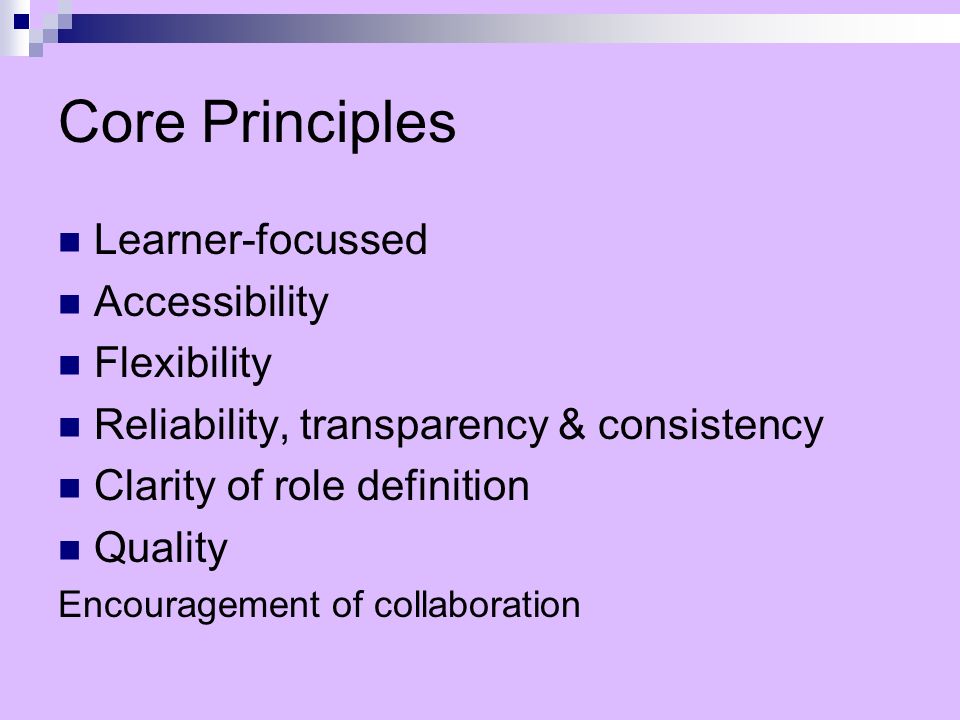 Core Principles Learner-focussed Accessibility Flexibility Reliability, transparency & consistency Clarity of role definition Quality Encouragement of collaboration