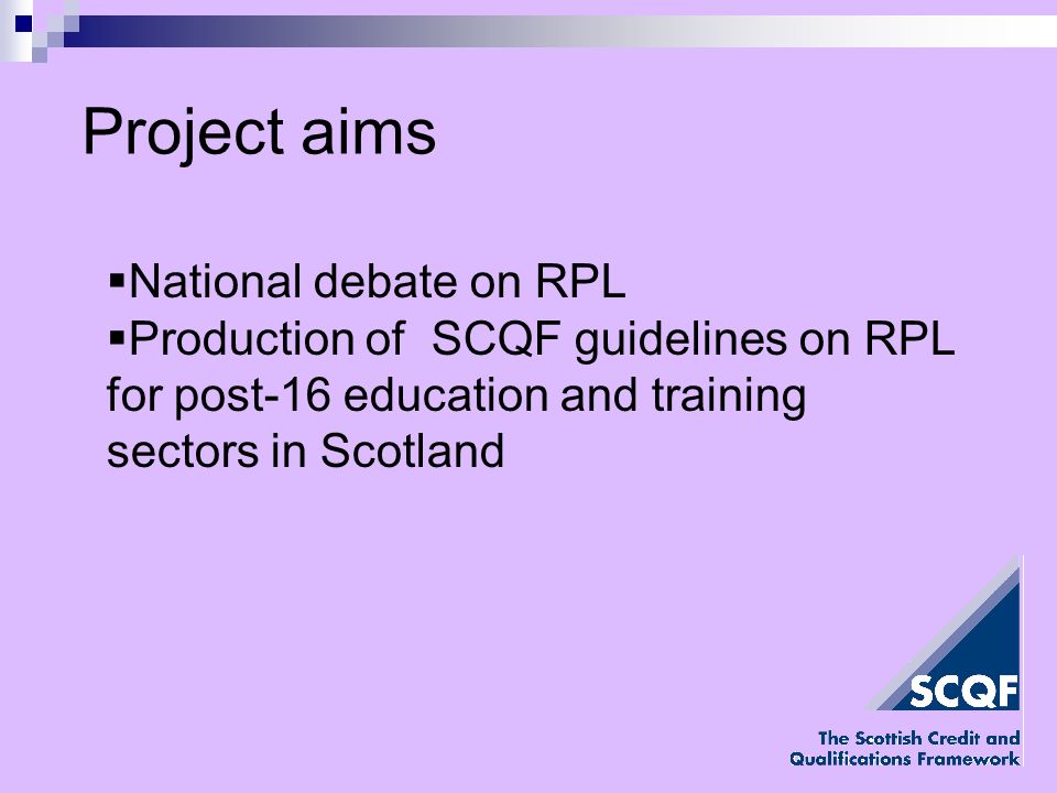Project aims National debate on RPL Production of SCQF guidelines on RPL for post-16 education and training sectors in Scotland