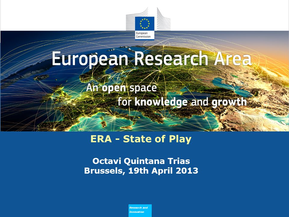 Research and Innovation Why does ERA Need to Flourish ERA - State of Play Octavi Quintana Trias Brussels, 19th April 2013