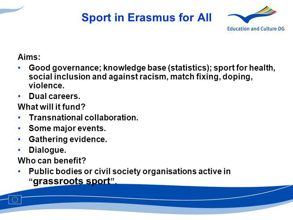 Sport in Erasmus for All Aims: Good governance; knowledge base (statistics); sport for health, social inclusion and against racism, match fixing, doping, violence.