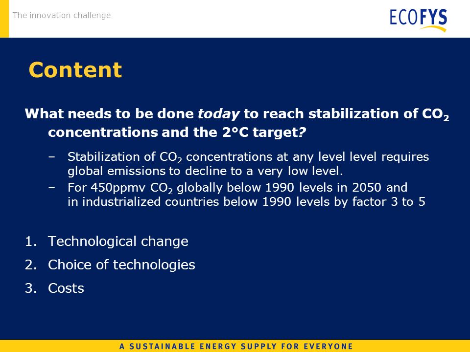 The innovation challenge Content What needs to be done today to reach stabilization of CO 2 concentrations and the 2°C target.