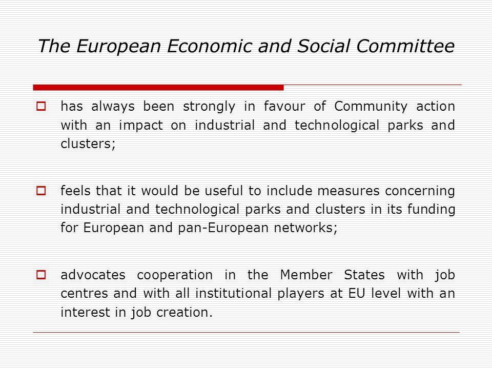 The European Economic and Social Committee has always been strongly in favour of Community action with an impact on industrial and technological parks and clusters; feels that it would be useful to include measures concerning industrial and technological parks and clusters in its funding for European and pan-European networks; advocates cooperation in the Member States with job centres and with all institutional players at EU level with an interest in job creation.