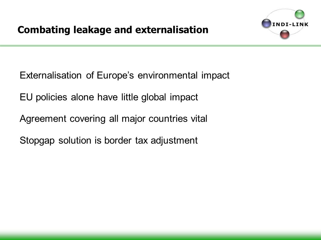 Combating leakage and externalisation Externalisation of Europes environmental impact EU policies alone have little global impact Agreement covering all major countries vital Stopgap solution is border tax adjustment