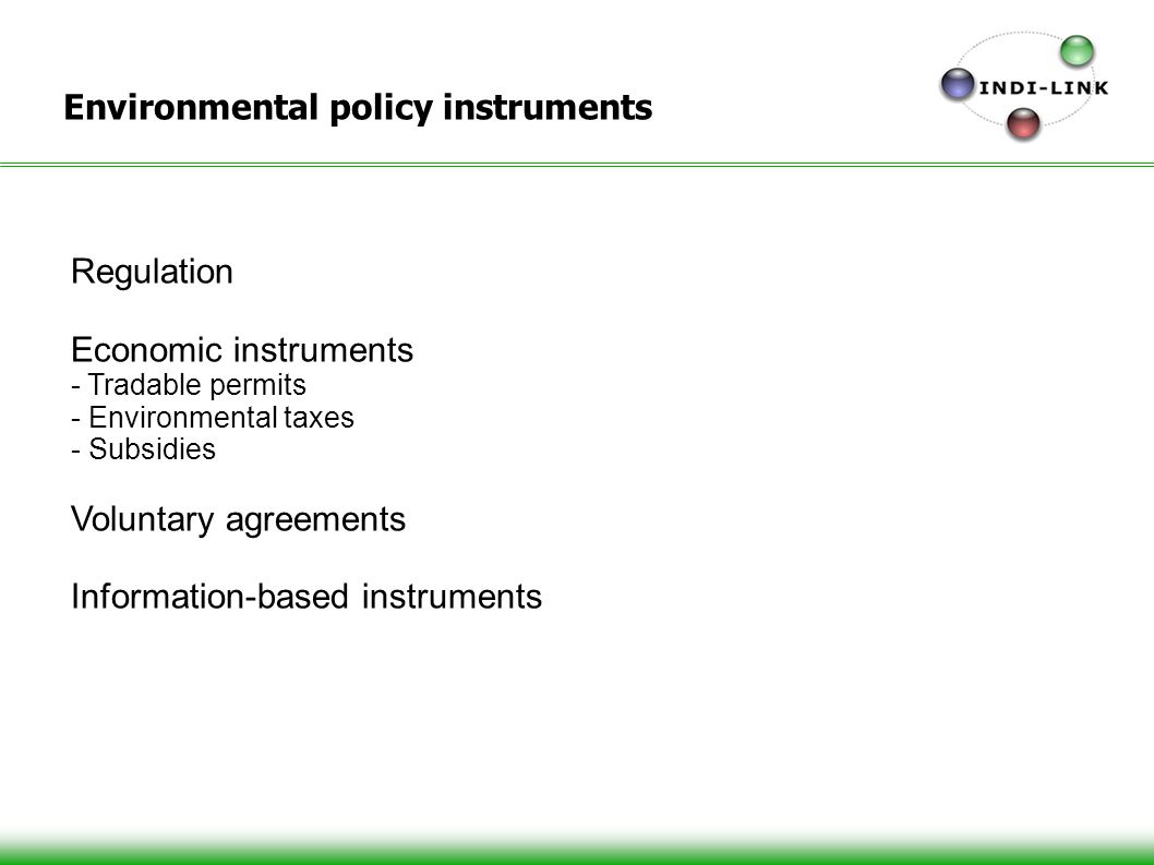 Environmental policy instruments Regulation Economic instruments - Tradable permits - Environmental taxes - Subsidies Voluntary agreements Information-based instruments