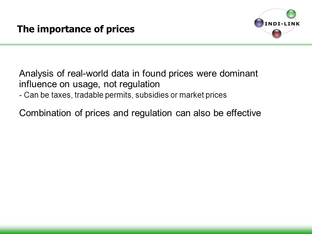 The importance of prices Analysis of real-world data in found prices were dominant influence on usage, not regulation - Can be taxes, tradable permits, subsidies or market prices Combination of prices and regulation can also be effective