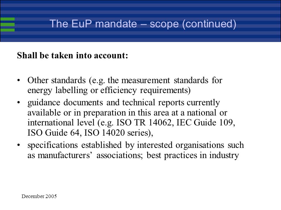 December 2005 The EuP mandate – scope The EuP mandate : a programming mandate Standardisation efforts on the following items should be considered, in particular regarding: use of materials derived from recycling activities use of substances …..
