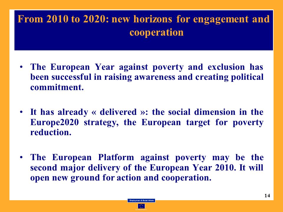 14 From 2010 to 2020: new horizons for engagement and cooperation The European Year against poverty and exclusion has been successful in raising awareness and creating political commitment.