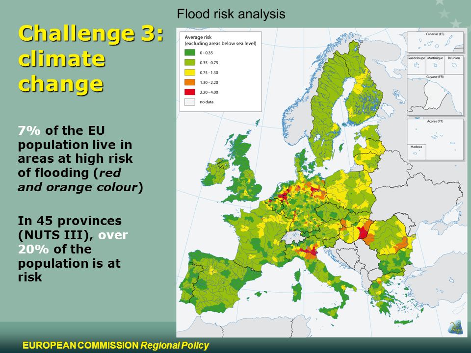 9 EUROPEAN COMMISSION Regional Policy Challenge 3: climate change 7% of the EU population live in areas at high risk of flooding (red and orange colour) In 45 provinces (NUTS III), over 20% of the population is at risk