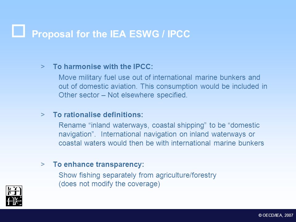 M EDSTAT II Lot 2 Euro-Mediterranean Statistical Co-operation © OECD/IEA, 2007 Proposal for the IEA ESWG / IPCC >To harmonise with the IPCC: Move military fuel use out of international marine bunkers and out of domestic aviation.