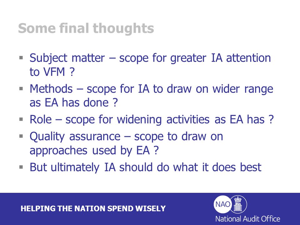 HELPING THE NATION SPEND WISELY Some final thoughts Subject matter – scope for greater IA attention to VFM .