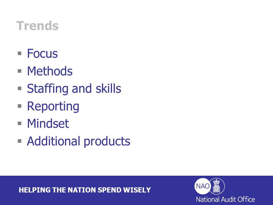 HELPING THE NATION SPEND WISELY Trends Focus Methods Staffing and skills Reporting Mindset Additional products