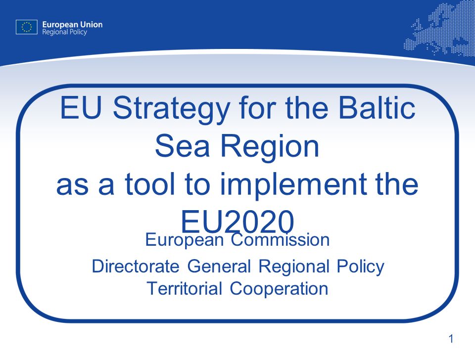 1 EU Strategy for the Baltic Sea Region as a tool to implement the EU2020 European Commission Directorate General Regional Policy Territorial Cooperation