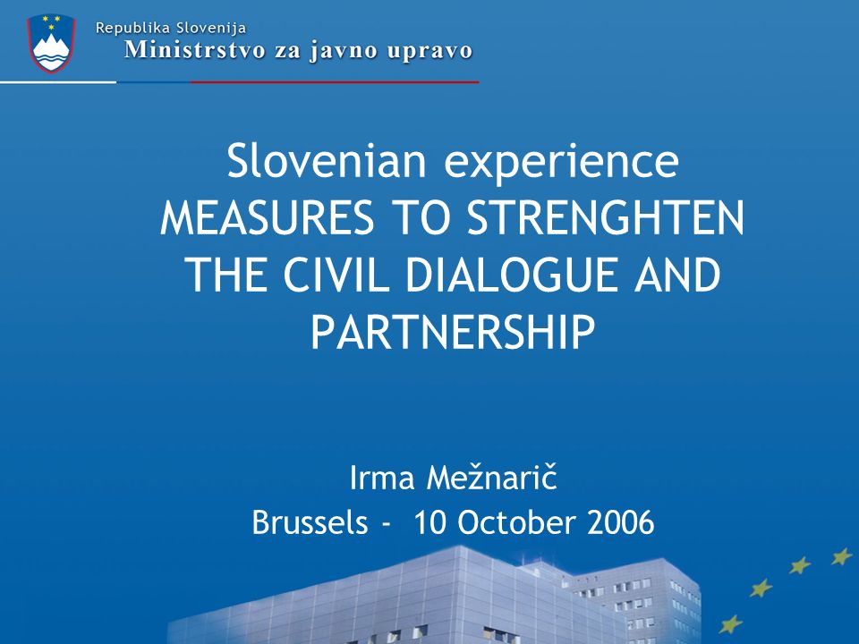 Slovenian experience MEASURES TO STRENGHTEN THE CIVIL DIALOGUE AND PARTNERSHIP Irma Mežnarič Brussels - 10 October 2006