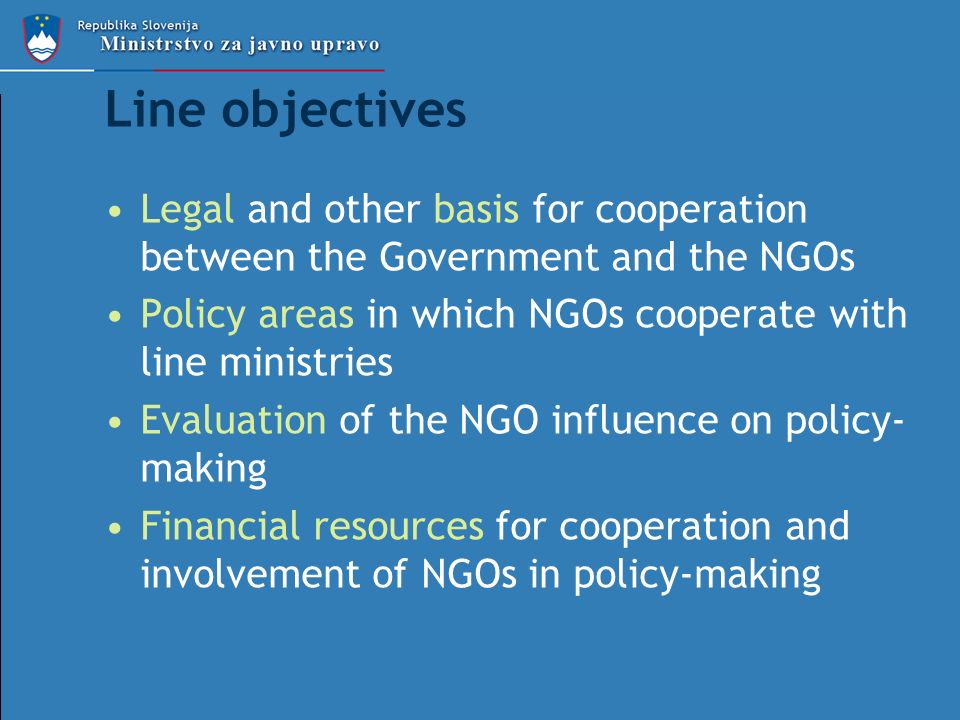 Line objectives Legal and other basis for cooperation between the Government and the NGOs Policy areas in which NGOs cooperate with line ministries Evaluation of the NGO influence on policy- making Financial resources for cooperation and involvement of NGOs in policy-making