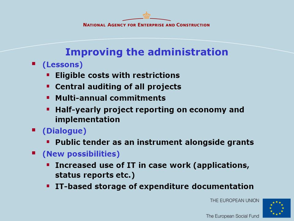 Improving the administration (Lessons) Eligible costs with restrictions Central auditing of all projects Multi-annual commitments Half-yearly project reporting on economy and implementation (Dialogue) Public tender as an instrument alongside grants (New possibilities) Increased use of IT in case work (applications, status reports etc.) IT-based storage of expenditure documentation