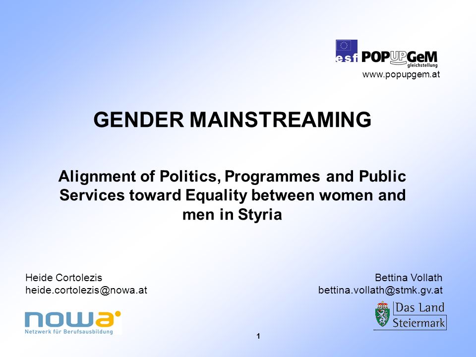 1 GENDER MAINSTREAMING Alignment of Politics, Programmes and Public Services toward Equality between women and men in Styria Heide Cortolezis Bettina Vollath
