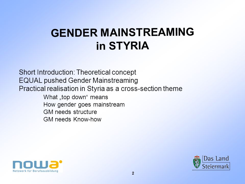 2 Short Introduction: Theoretical concept EQUAL pushed Gender Mainstreaming Practical realisation in Styria as a cross-section theme What top down means How gender goes mainstream GM needs structure GM needs Know-how GENDER MAINSTREAMING in STYRIA
