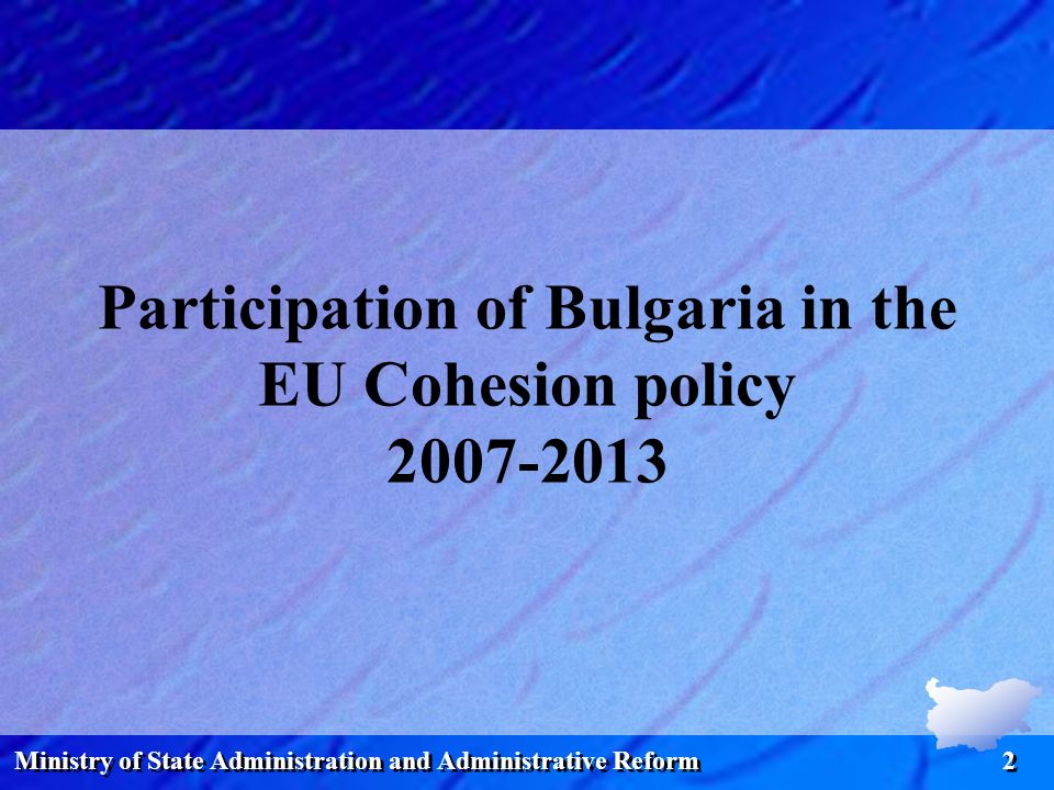 Ministry of State Administration and Administrative Reform 2 Participation of Bulgaria in the EU Cohesion policy