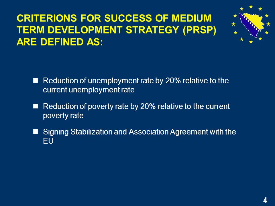 4 Reduction of unemployment rate by 20% relative to the current unemployment rate Reduction of poverty rate by 20% relative to the current poverty rate Signing Stabilization and Association Agreement with the EU CRITERIONS FOR SUCCESS OF MEDIUM TERM DEVELOPMENT STRATEGY (PRSP) ARE DEFINED AS: 4