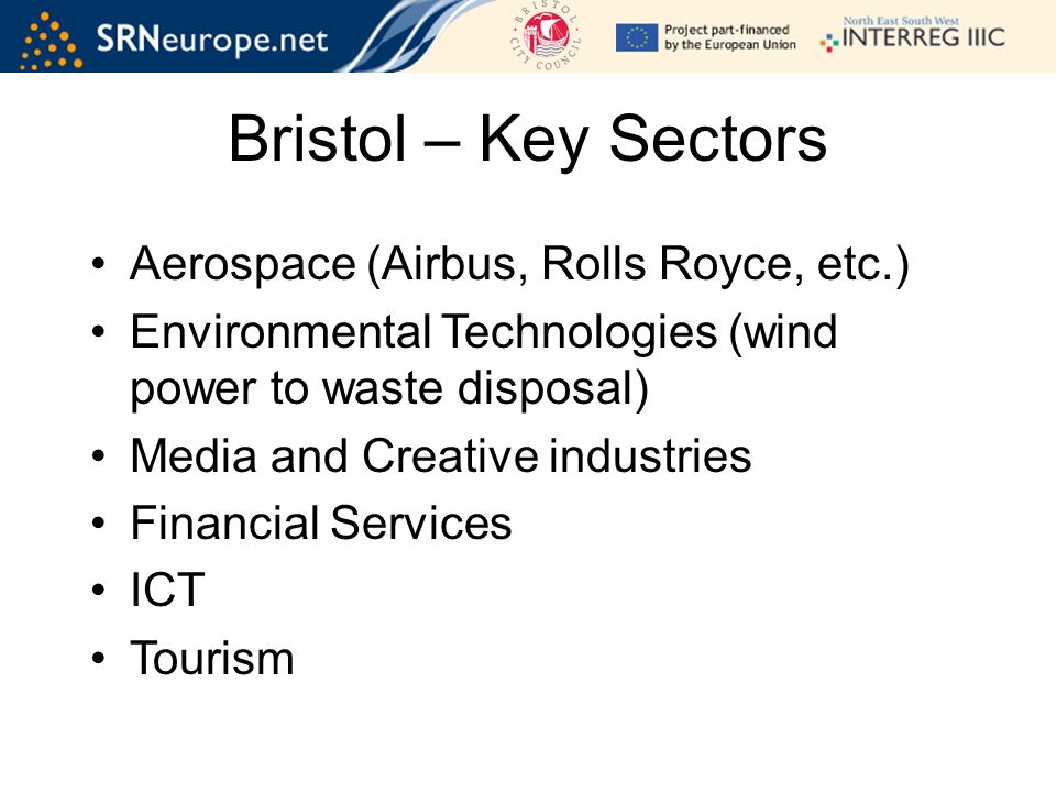 Bristol – Key Sectors Aerospace (Airbus, Rolls Royce, etc.) Environmental Technologies (wind power to waste disposal) Media and Creative industries Financial Services ICT Tourism