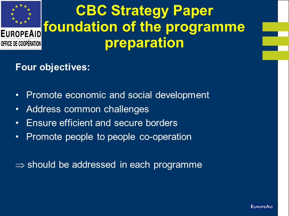 CBC Strategy Paper foundation of the programme preparation Four objectives: Promote economic and social development Address common challenges Ensure efficient and secure borders Promote people to people co-operation should be addressed in each programme