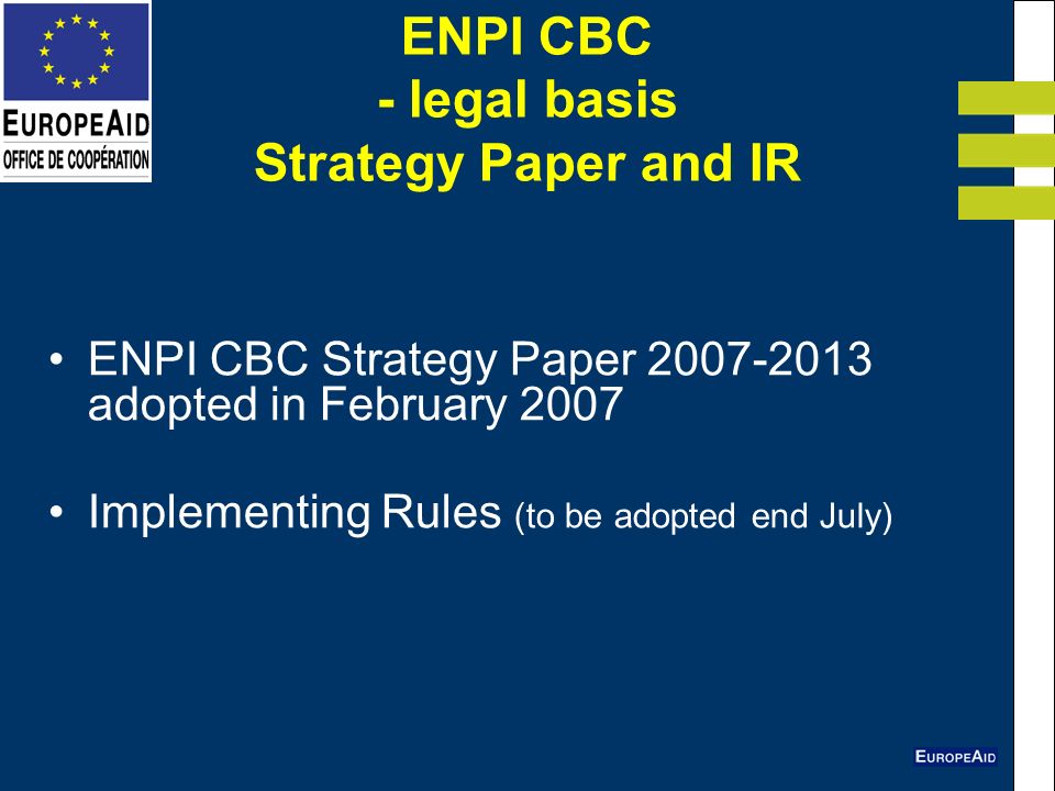 ENPI CBC - legal basis Strategy Paper and IR ENPI CBC Strategy Paper adopted in February 2007 Implementing Rules (to be adopted end July)
