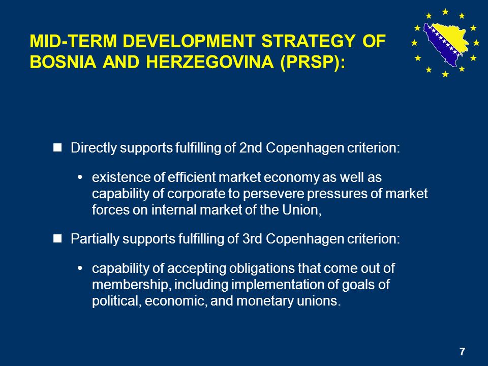 7 Directly supports fulfilling of 2nd Copenhagen criterion: existence of efficient market economy as well as capability of corporate to persevere pressures of market forces on internal market of the Union, Partially supports fulfilling of 3rd Copenhagen criterion: capability of accepting obligations that come out of membership, including implementation of goals of political, economic, and monetary unions.