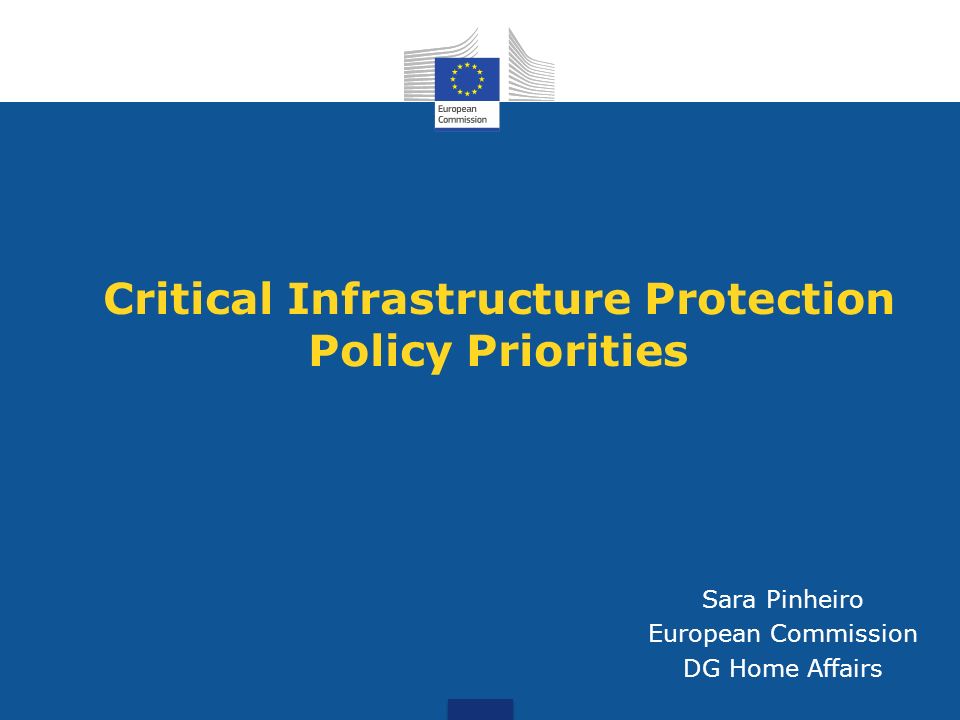 Critical Infrastructure Protection Policy Priorities Sara Pinheiro European Commission DG Home Affairs