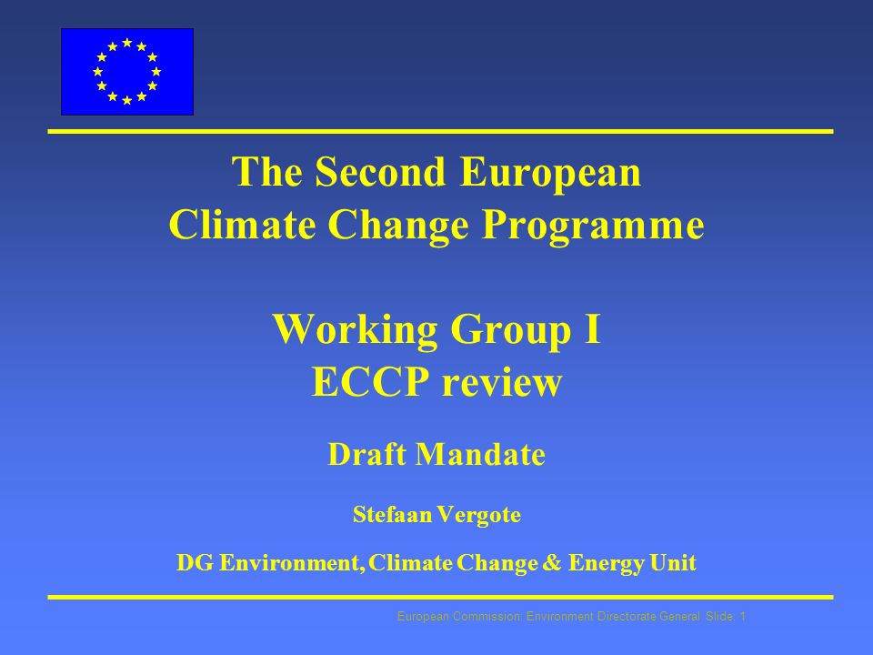 European Commission: Environment Directorate General Slide: 1 The Second European Climate Change Programme Working Group I ECCP review Draft Mandate Stefaan Vergote DG Environment, Climate Change & Energy Unit