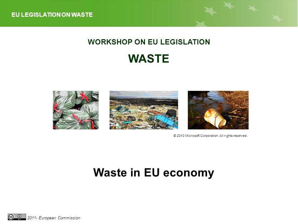 EU LEGISLATION ON WASTE European Commission WORKSHOP ON EU LEGISLATION WASTE © 2010 Microsoft Corporation.