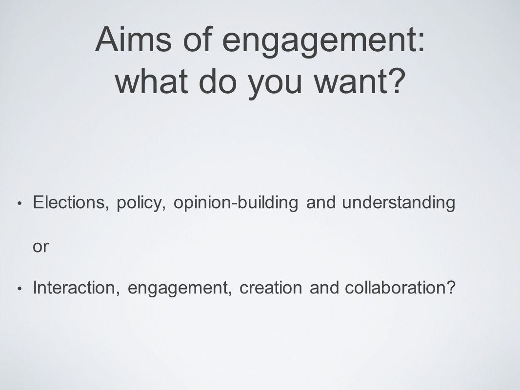 Aims of engagement: what do you want.