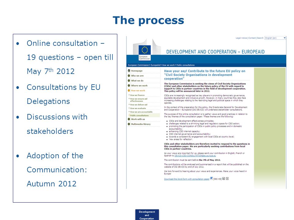 Development and Cooperation The process Online consultation – 19 questions – open till May 7 th 2012 Consultations by EU Delegations Discussions with stakeholders Adoption of the Communication: Autumn 2012