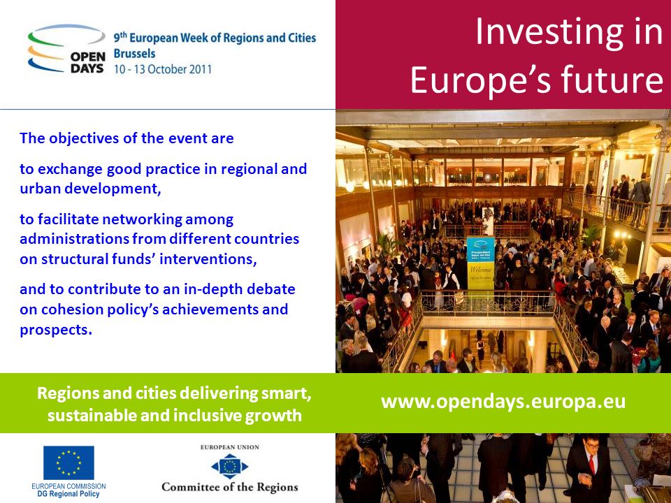Investing in Europes future The objectives of the event are to exchange good practice in regional and urban development, to facilitate networking among administrations from different countries on structural funds interventions, and to contribute to an in-depth debate on cohesion policys achievements and prospects.