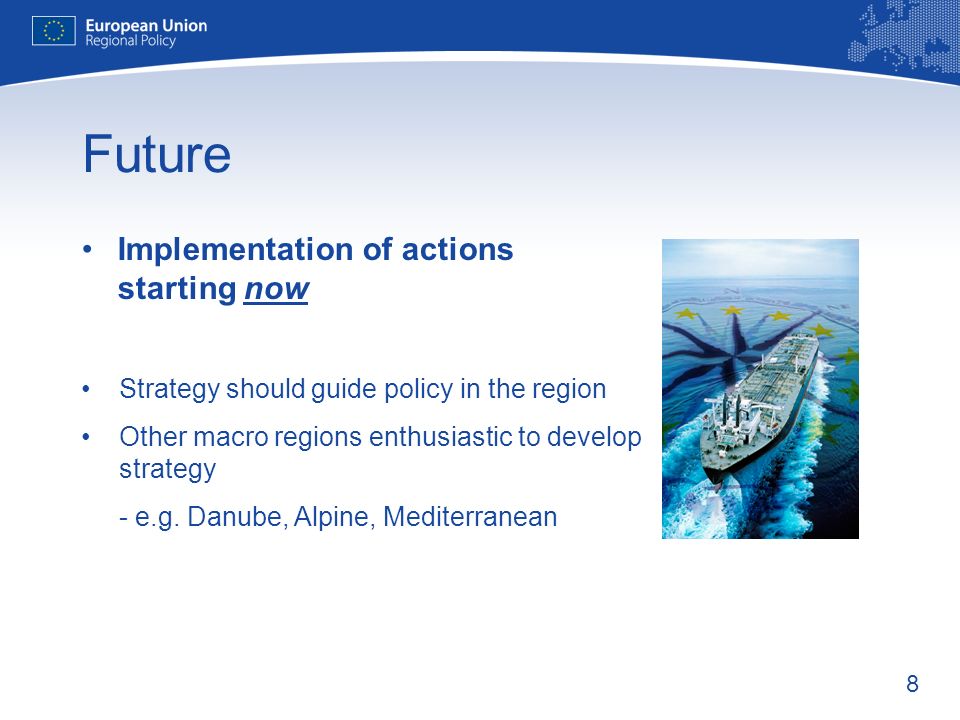 8 Future Implementation of actions starting now Strategy should guide policy in the region Other macro regions enthusiastic to develop strategy - e.g.