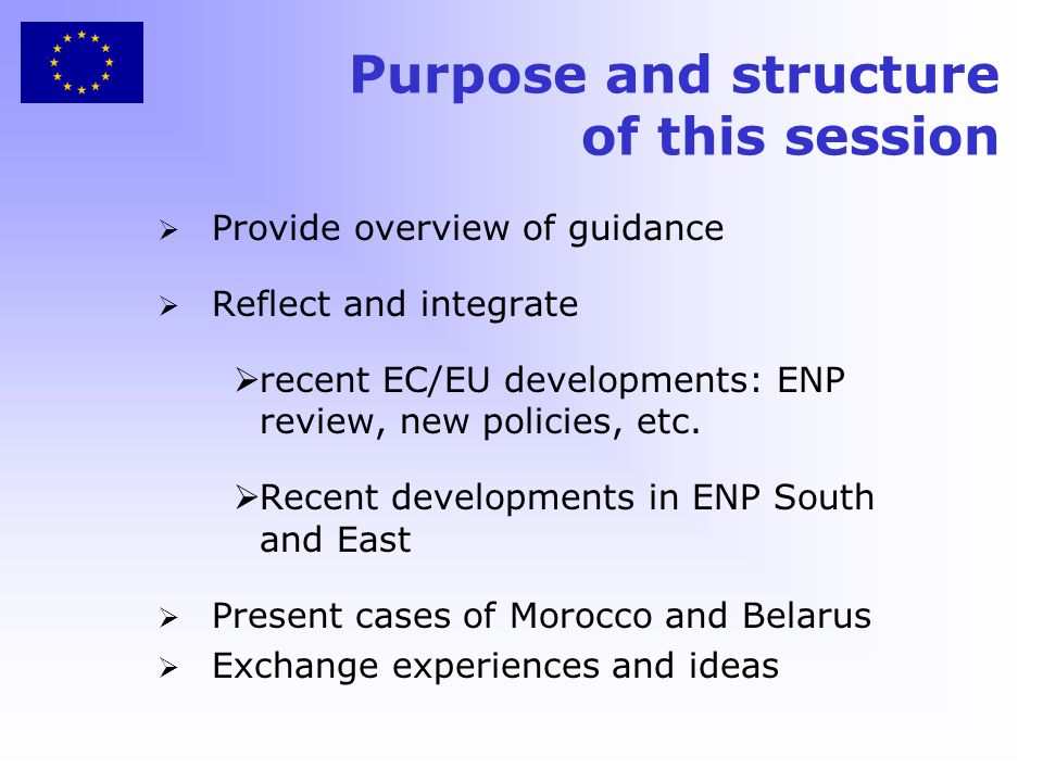 Purpose and structure of this session Provide overview of guidance Reflect and integrate recent EC/EU developments: ENP review, new policies, etc.