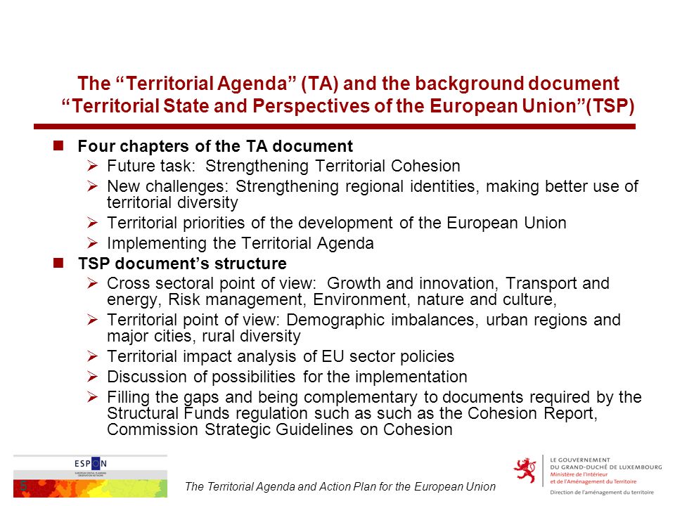 The Territorial Agenda and Action Plan for the European Union 5 The Territorial Agenda (TA) and the background document Territorial State and Perspectives of the European Union(TSP) Four chapters of the TA document Future task: Strengthening Territorial Cohesion New challenges: Strengthening regional identities, making better use of territorial diversity Territorial priorities of the development of the European Union Implementing the Territorial Agenda TSP documents structure Cross sectoral point of view: Growth and innovation, Transport and energy, Risk management, Environment, nature and culture, Territorial point of view: Demographic imbalances, urban regions and major cities, rural diversity Territorial impact analysis of EU sector policies Discussion of possibilities for the implementation Filling the gaps and being complementary to documents required by the Structural Funds regulation such as such as the Cohesion Report, Commission Strategic Guidelines on Cohesion
