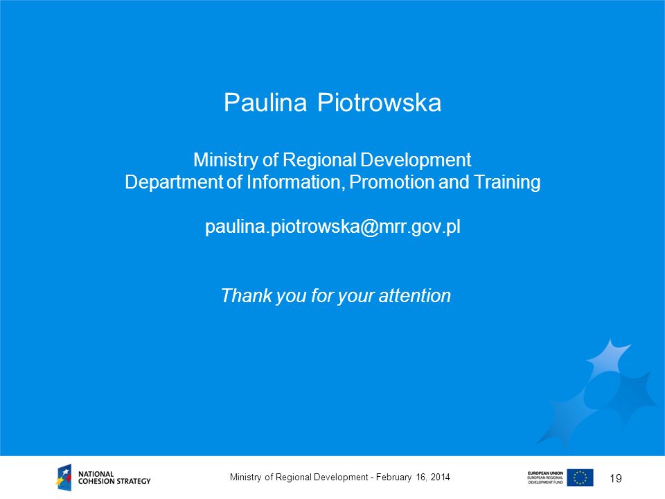 February 16, 2014Ministry of Regional Development - 19 Paulina Piotrowska Ministry of Regional Development Department of Information, Promotion and Training Thank you for your attention