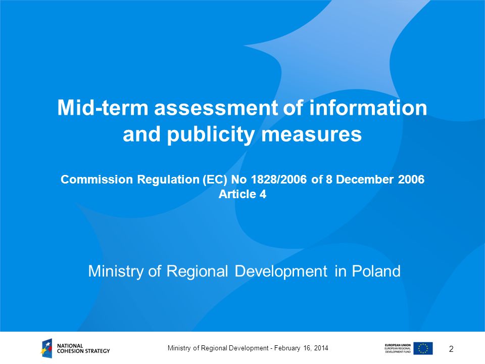 February 16, 2014Ministry of Regional Development - 2 Mid-term assessment of information and publicity measures Commission Regulation (EC) No 1828/2006 of 8 December 2006 Article 4 Ministry of Regional Development in Poland