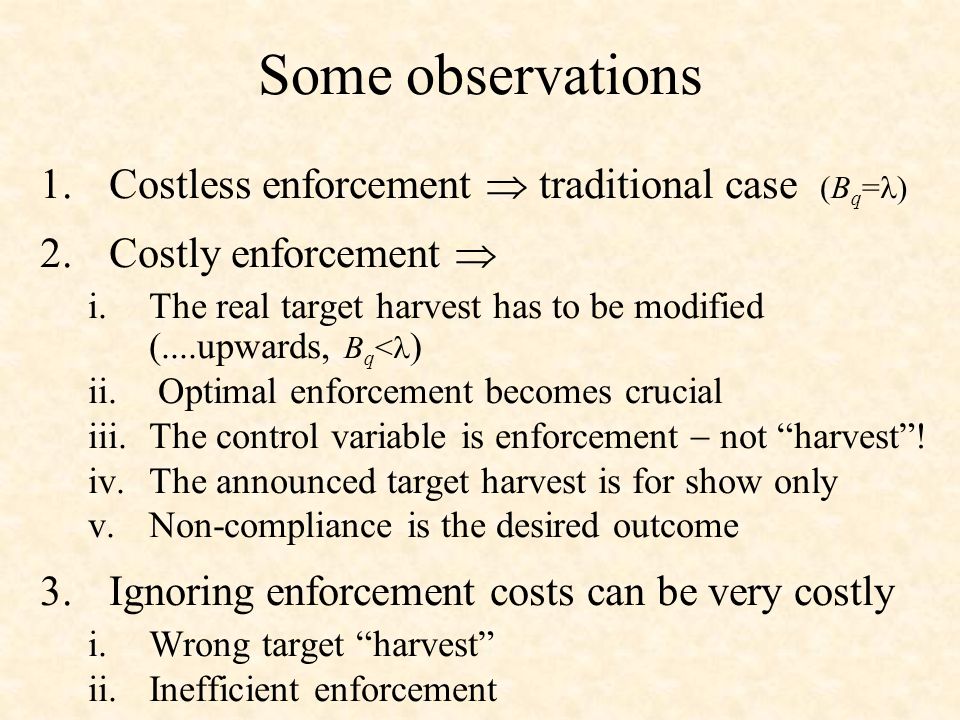 Some observations 1.Costless enforcement traditional case (B q = ) 2.Costly enforcement i.The real target harvest has to be modified (....upwards, B q < ) ii.