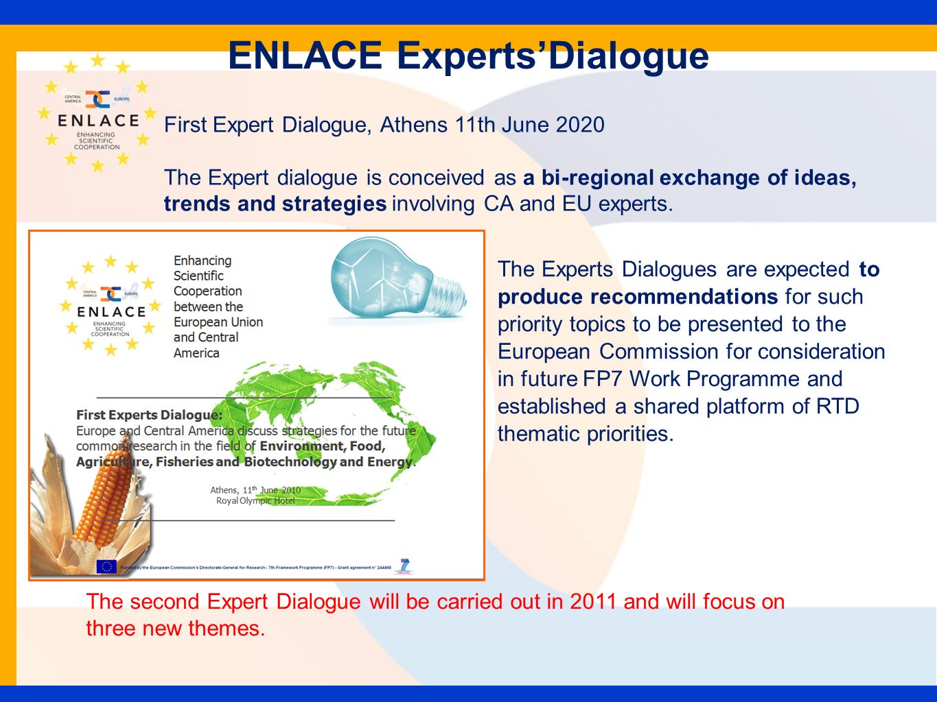 ENLACE ExpertsDialogue The Experts Dialogues are expected to produce recommendations for such priority topics to be presented to the European Commission for consideration in future FP7 Work Programme and established a shared platform of RTD thematic priorities.